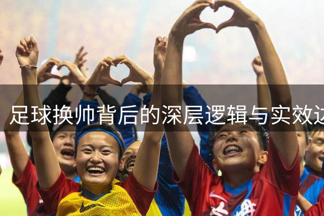 足球换帅背后的深层逻辑与实效边界